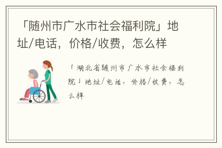 「随州市广水市社会福利院」地址/电话，价格/收费，怎么样