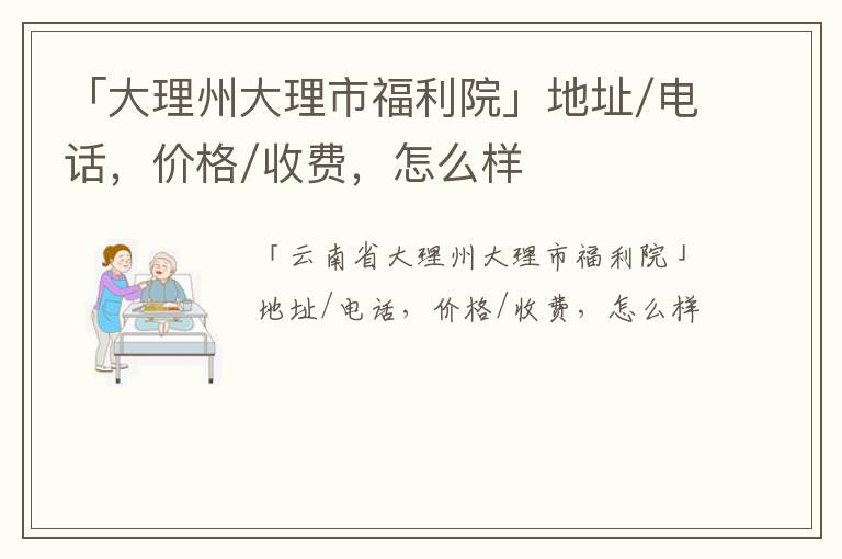 「大理州大理市福利院」地址/电话，价格/收费，怎么样