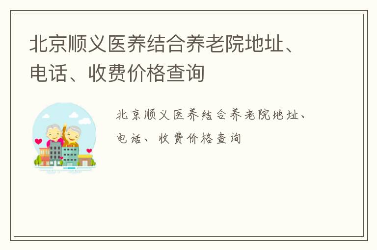 北京顺义医养结合养老院地址、电话、收费价格查询