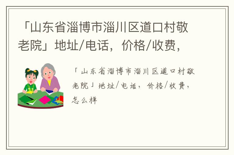 「淄博市淄川区道口村敬老院」地址/电话，价格/收费，怎么样