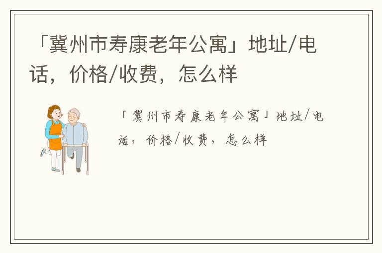 「冀州市寿康老年公寓」地址/电话，价格/收费，怎么样