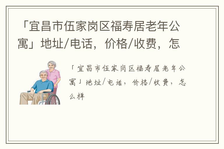 「宜昌市伍家岗区福寿居老年公寓」地址/电话，价格/收费，怎么样