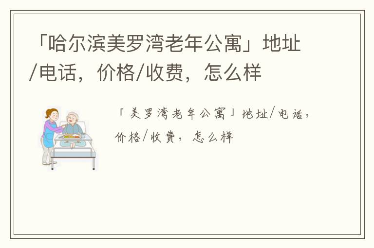 「哈尔滨美罗湾老年公寓」地址/电话，价格/收费，怎么样