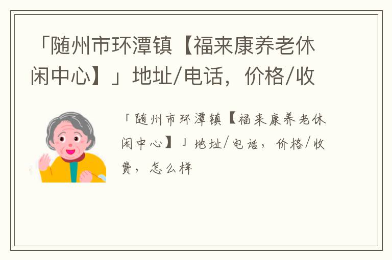 「随州市环潭镇【福来康养老休闲中心】」地址/电话，价格/收费，怎么样