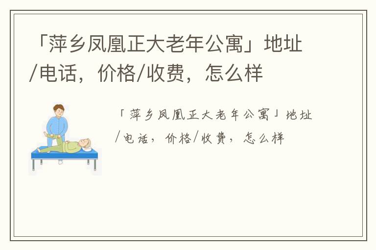 「萍乡凤凰正大老年公寓」地址/电话，价格/收费，怎么样