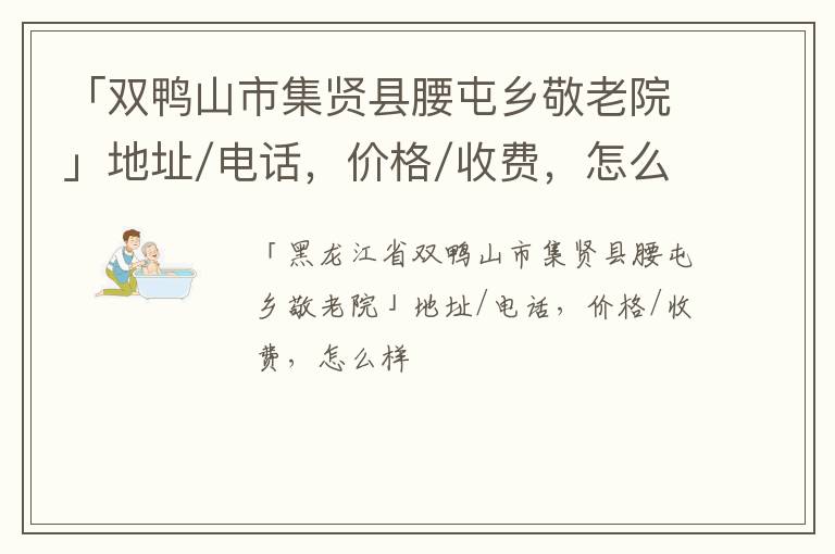 「双鸭山市集贤县腰屯乡敬老院」地址/电话，价格/收费，怎么样