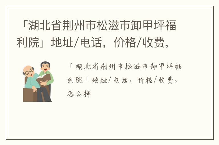 「荆州市松滋市卸甲坪福利院」地址/电话，价格/收费，怎么样