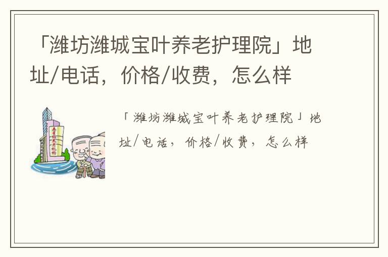 「潍坊潍城宝叶养老护理院」地址/电话，价格/收费，怎么样