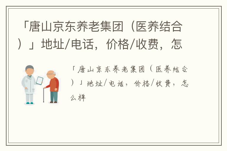 「唐山京东养老集团（医养结合）」地址/电话，价格/收费，怎么样