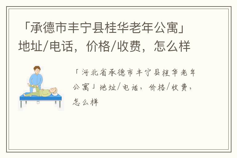 「承德市丰宁县桂华老年公寓」地址/电话，价格/收费，怎么样