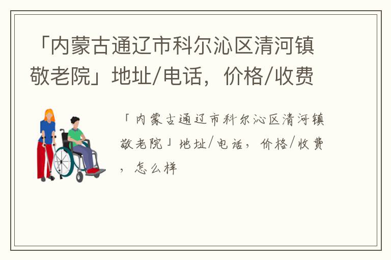 「通辽市科尔沁区清河镇敬老院」地址/电话，价格/收费，怎么样