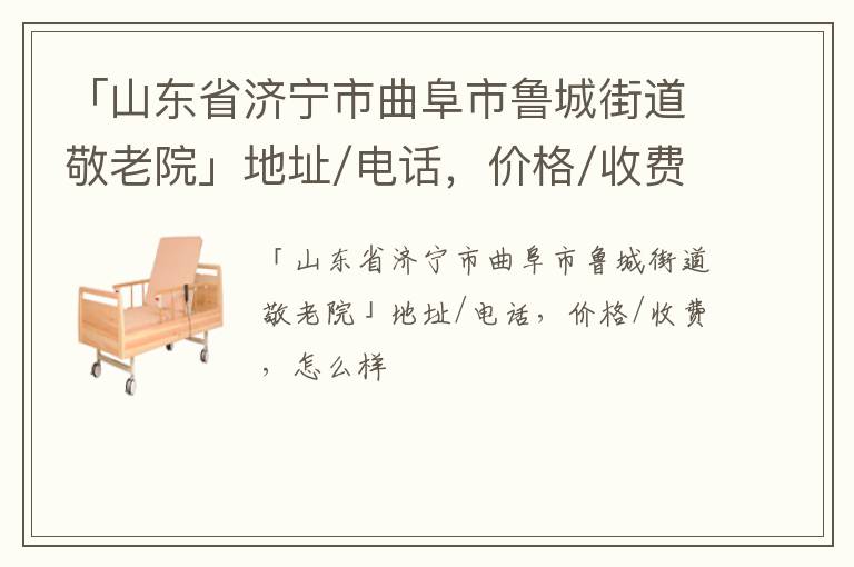 「济宁市曲阜市鲁城街道敬老院」地址/电话，价格/收费，怎么样