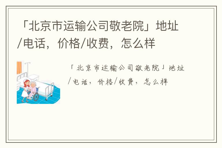 「北京市运输公司敬老院」地址/电话，价格/收费，怎么样