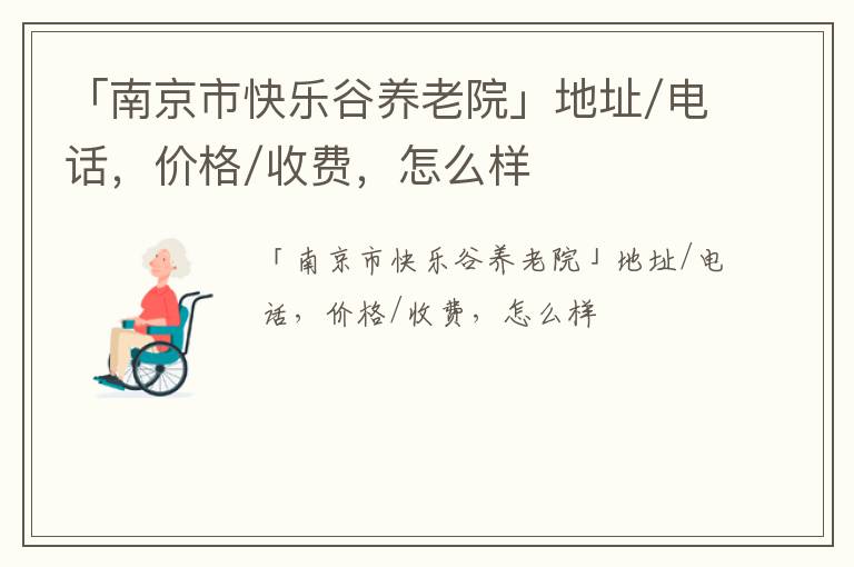 「南京市快乐谷养老院」地址/电话，价格/收费，怎么样