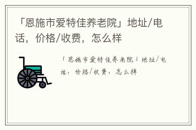 「恩施市爱特佳养老院」地址/电话，价格/收费，怎么样