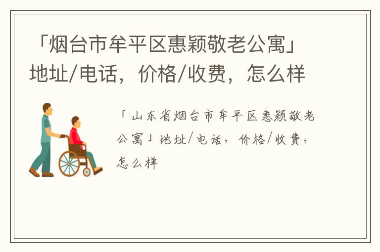 「烟台市牟平区惠颖敬老公寓」地址/电话，价格/收费，怎么样