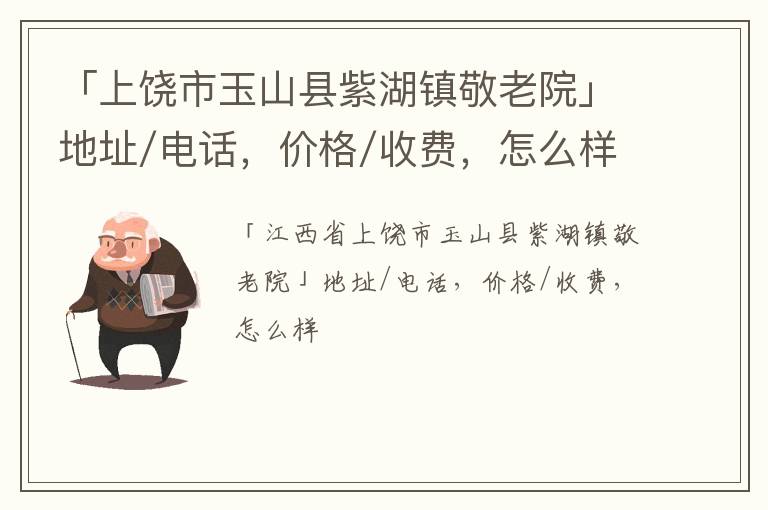 「上饶市玉山县紫湖镇敬老院」地址/电话，价格/收费，怎么样