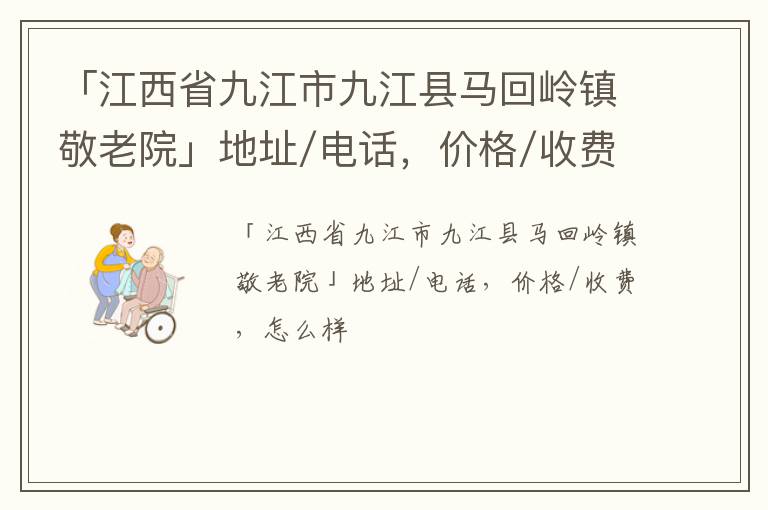 「江西省九江市九江县马回岭镇敬老院」地址/电话，价格/收费，怎么样