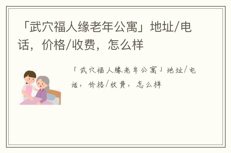 「武穴福人缘老年公寓」地址/电话，价格/收费，怎么样