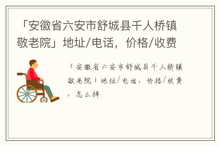 「六安市舒城县千人桥镇敬老院」地址/电话，价格/收费，怎么样