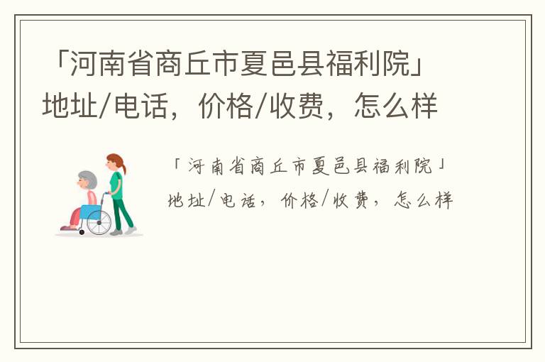 「河南省商丘市夏邑县福利院」地址/电话，价格/收费，怎么样