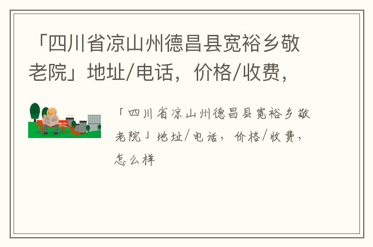 「四川省凉山州德昌县宽裕乡敬老院」地址/电话，价格/收费，怎么样