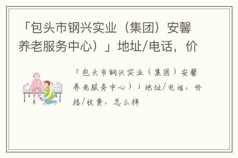 「包头市钢兴实业（集团）安馨养老服务中心）」地址/电话，价格/收费，怎么样