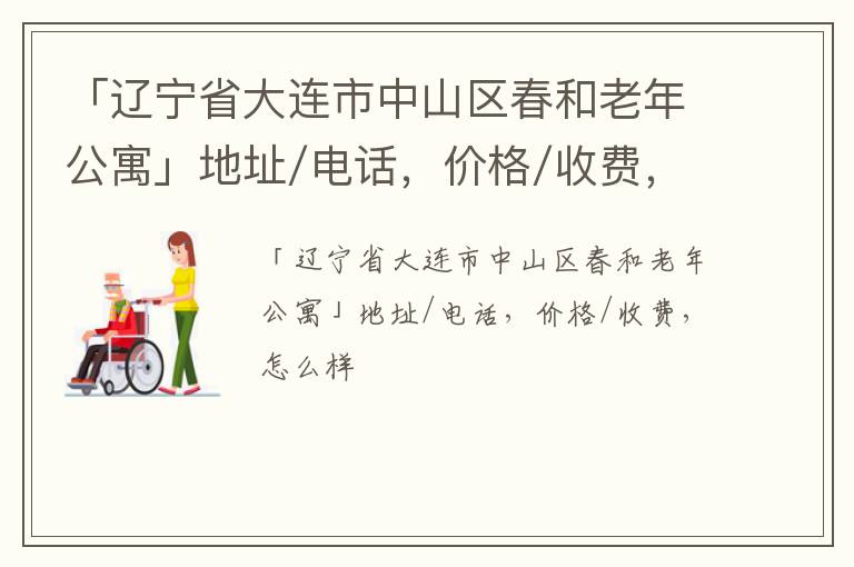 「辽宁省大连市中山区春和老年公寓」地址/电话，价格/收费，怎么样