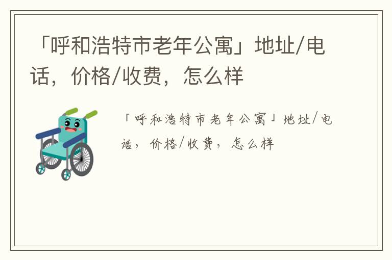 「呼和浩特市老年公寓」地址/电话，价格/收费，怎么样