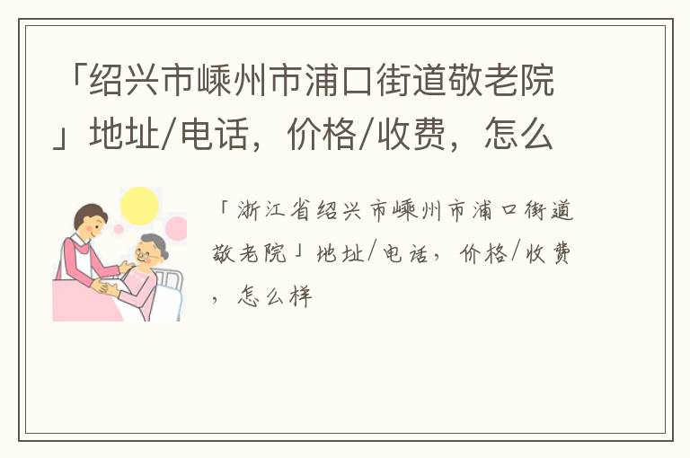 「绍兴市嵊州市浦口街道敬老院」地址/电话，价格/收费，怎么样