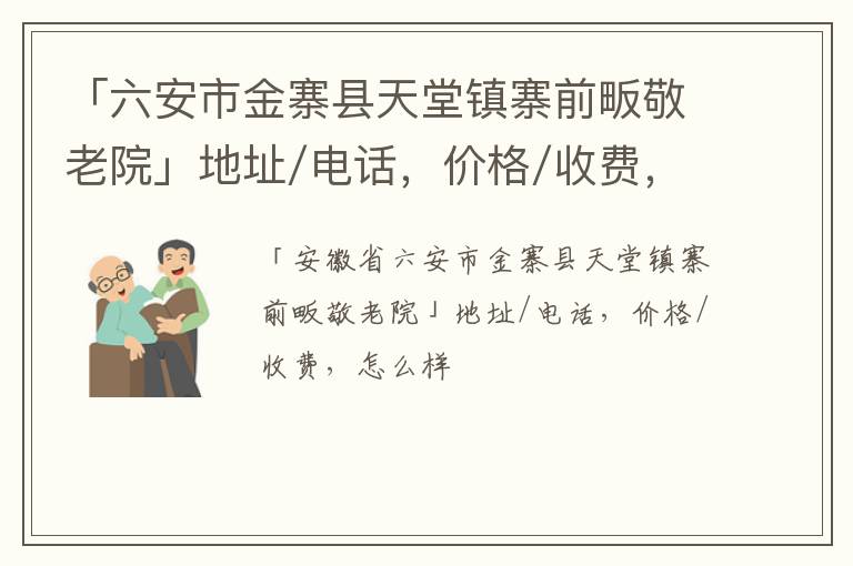 「六安市金寨县天堂镇寨前畈敬老院」地址/电话，价格/收费，怎么样