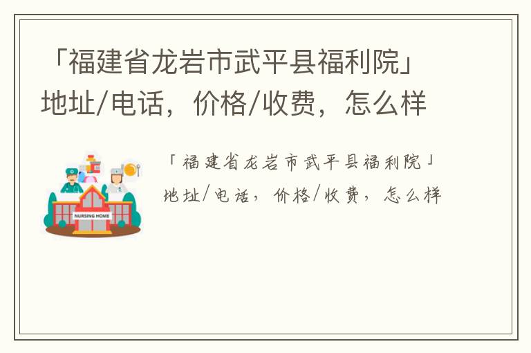 「龙岩市武平县福利院」地址/电话，价格/收费，怎么样