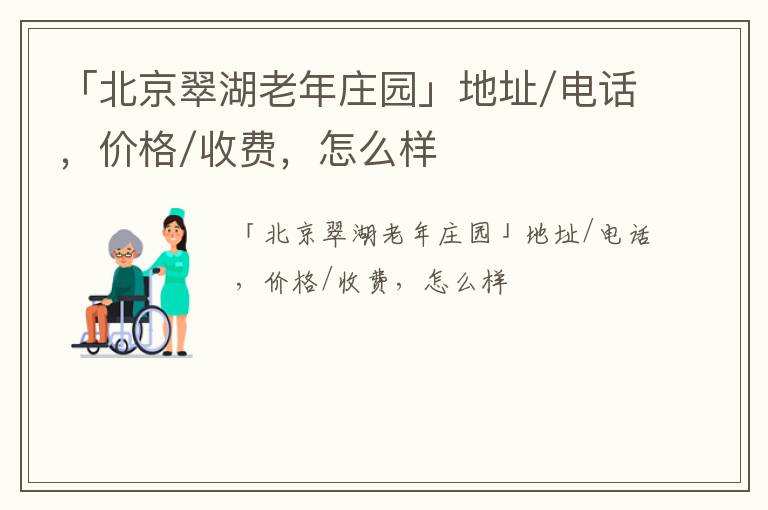 「北京翠湖老年庄园」地址/电话，价格/收费，怎么样