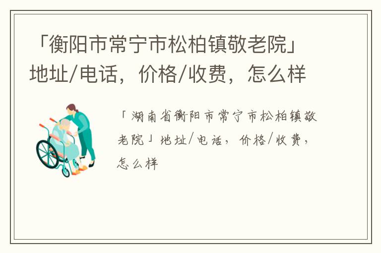 「衡阳市常宁市松柏镇敬老院」地址/电话，价格/收费，怎么样