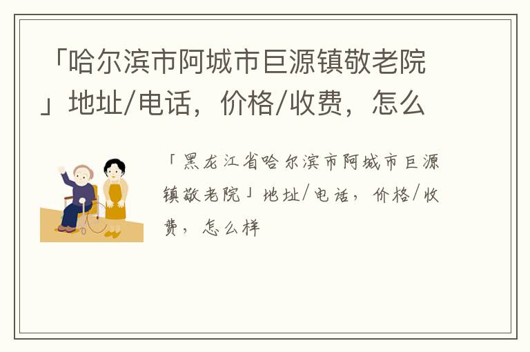 「哈尔滨市阿城市巨源镇敬老院」地址/电话，价格/收费，怎么样