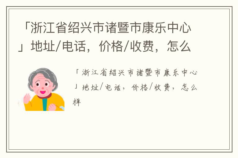 「浙江省绍兴市诸暨市康乐中心」地址/电话，价格/收费，怎么样