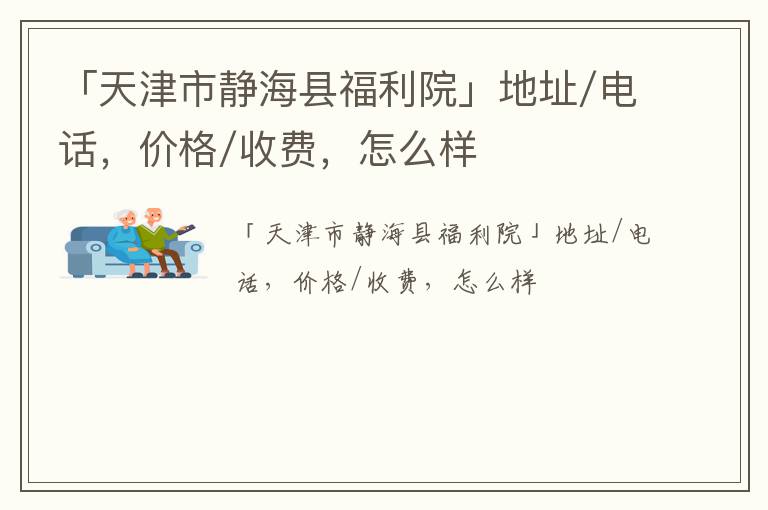 「天津市静海县福利院」地址/电话，价格/收费，怎么样