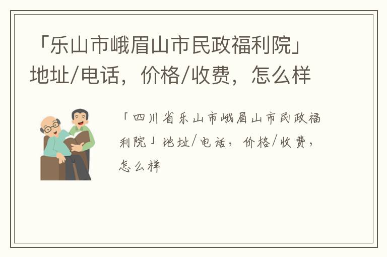 「乐山市峨眉山市民政福利院」地址/电话，价格/收费，怎么样