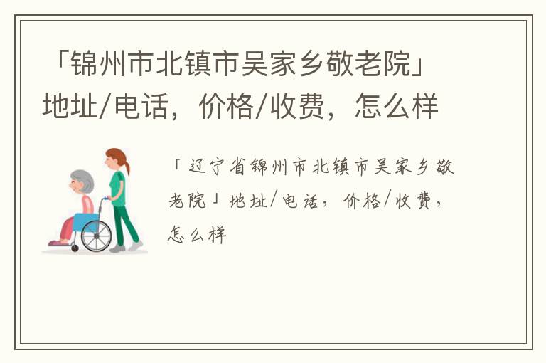 「锦州市北镇市吴家乡敬老院」地址/电话，价格/收费，怎么样