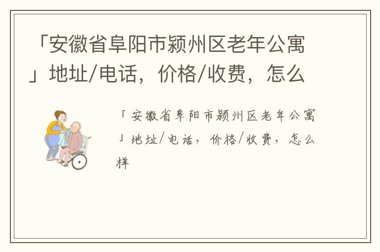 「安徽省阜阳市颍州区老年公寓」地址/电话，价格/收费，怎么样