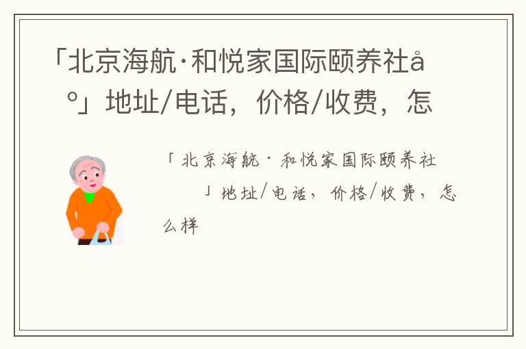 「北京海航·和悦家国际颐养社区」地址/电话，价格/收费，怎么样