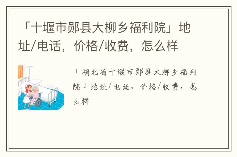 「十堰市郧县大柳乡福利院」地址/电话，价格/收费，怎么样