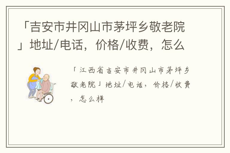 「吉安市井冈山市茅坪乡敬老院」地址/电话，价格/收费，怎么样