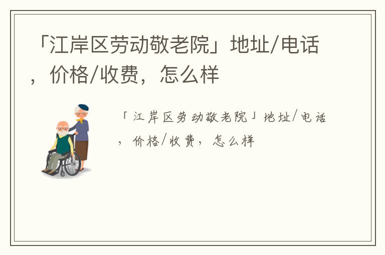 「武汉江岸区劳动敬老院」地址/电话，价格/收费，怎么样