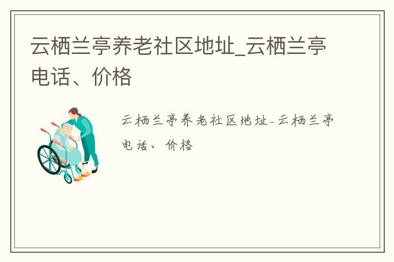 云栖兰亭养老社区地址_云栖兰亭电话、价格