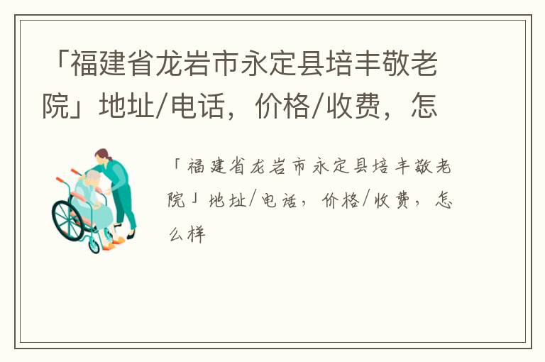 「福建省龙岩市永定县培丰敬老院」地址/电话，价格/收费，怎么样