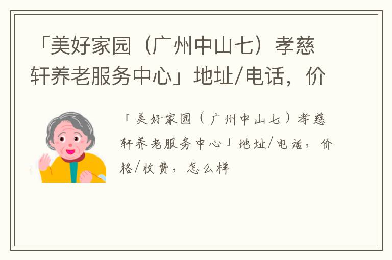 「美好家园（广州中山七）孝慈轩养老服务中心」地址/电话，价格/收费，怎么样