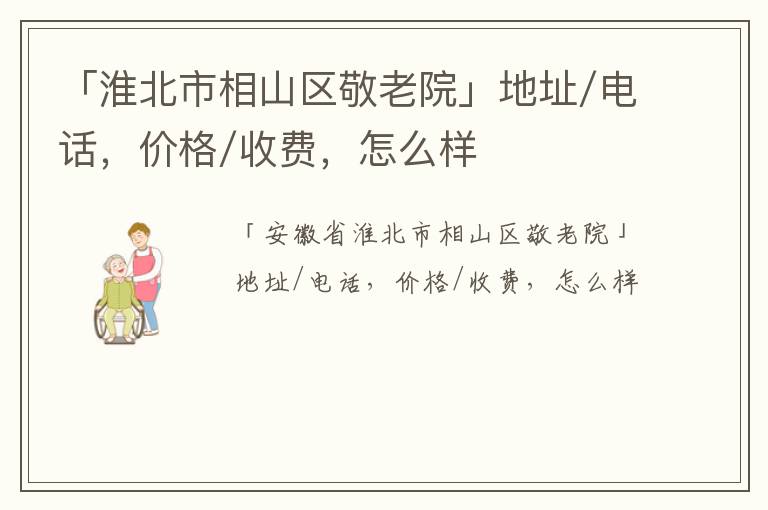 「淮北市相山区敬老院」地址/电话，价格/收费，怎么样