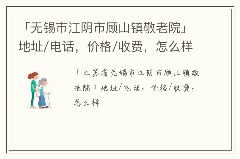 「无锡市江阴市顾山镇敬老院」地址/电话，价格/收费，怎么样