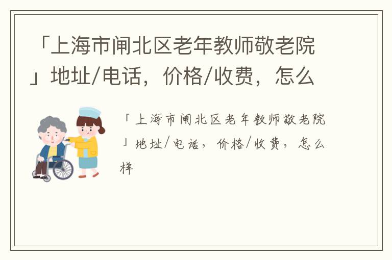 「上海市闸北区老年教师敬老院」地址/电话，价格/收费，怎么样